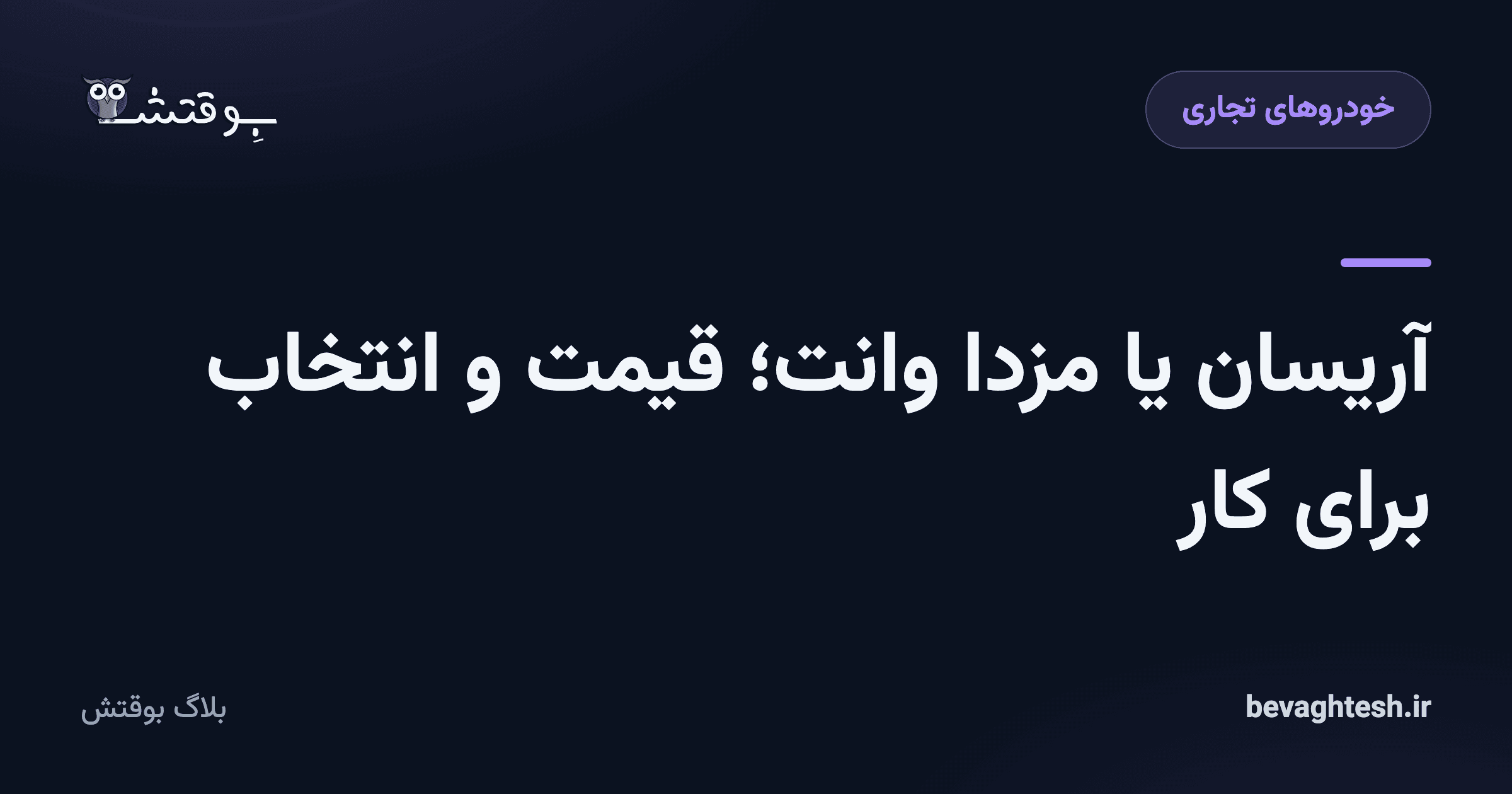 آریسان یا مزدا وانت؛ قیمت و انتخاب برای کار
