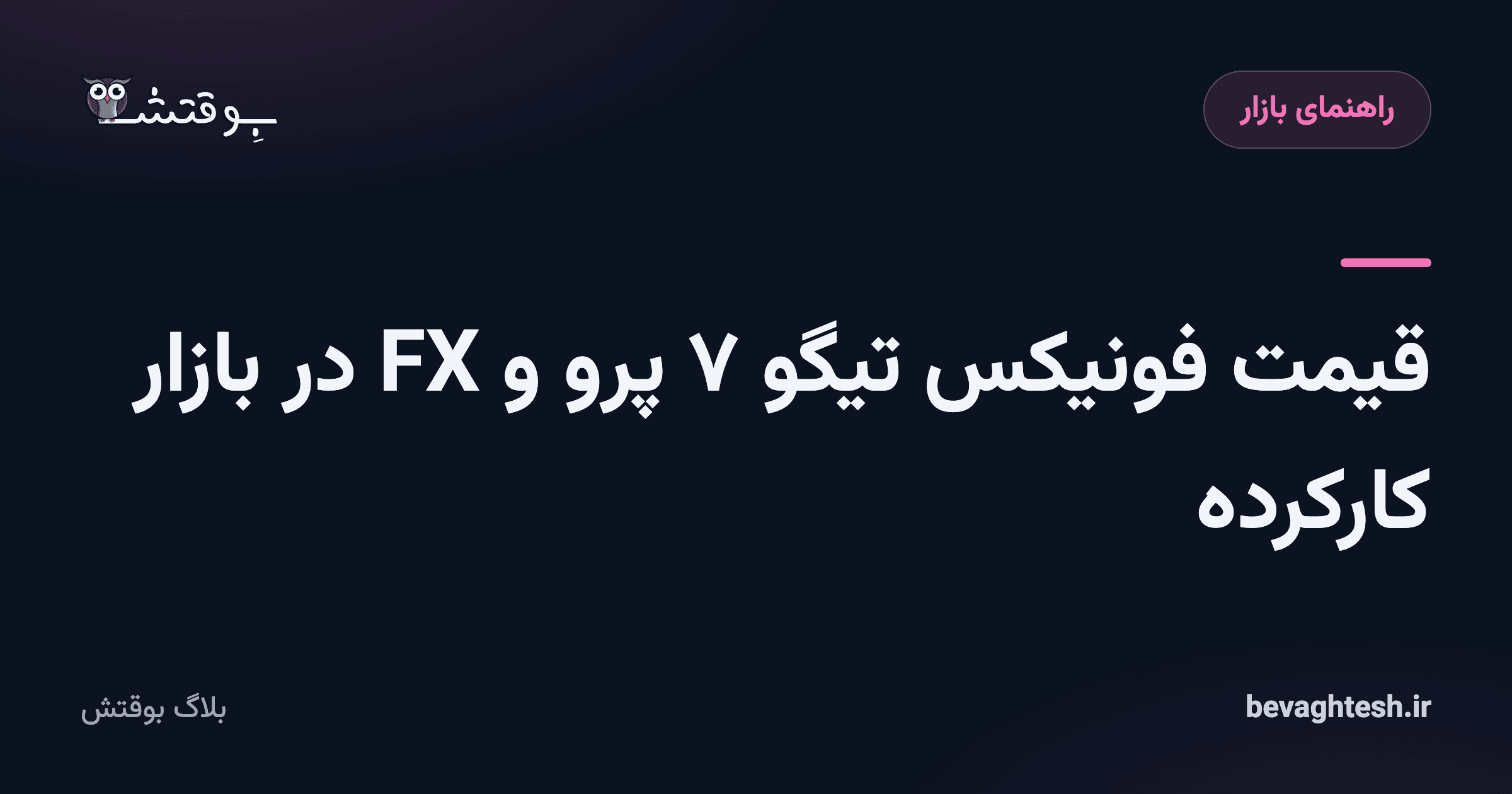 قیمت فونیکس تیگو ۷ پرو و FX در بازار کارکرده